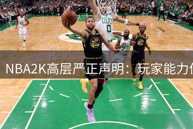 NBA2K高层严正声明：玩家能力值数据以官方渠道为准